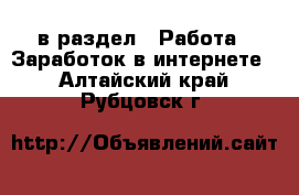  в раздел : Работа » Заработок в интернете . Алтайский край,Рубцовск г.